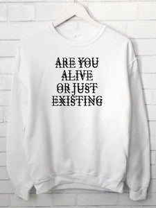 ARE YOU ALIVE OR JUST EXISTING sweatshirt
