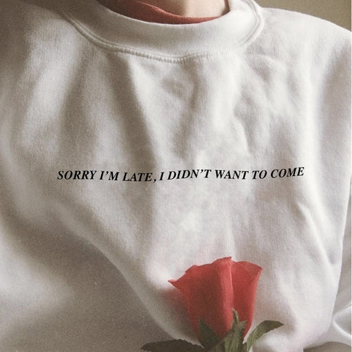 Sorry I'm Late, I Didn't Want To Come T-shirt