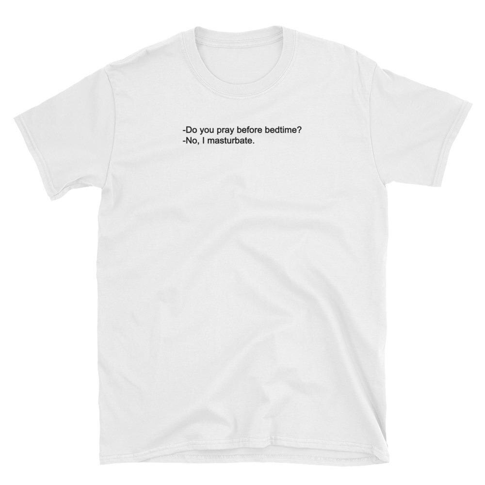 Do You Pray Before Bedtime No I Masturbate T-Shirt